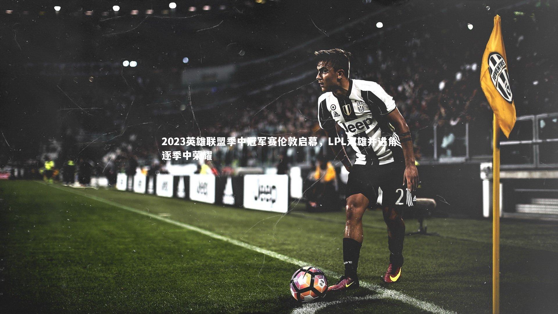 2023英雄联盟季中冠军赛伦敦启幕,LPL双雄并进角逐季中荣耀