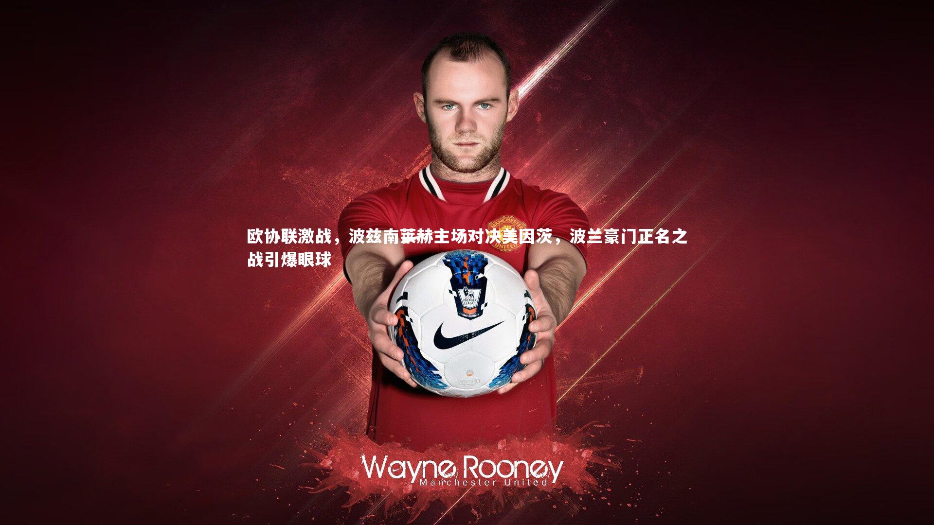 欧协联激战,波兹南莱赫主场对决美因茨,波兰豪门正名之战引爆眼球