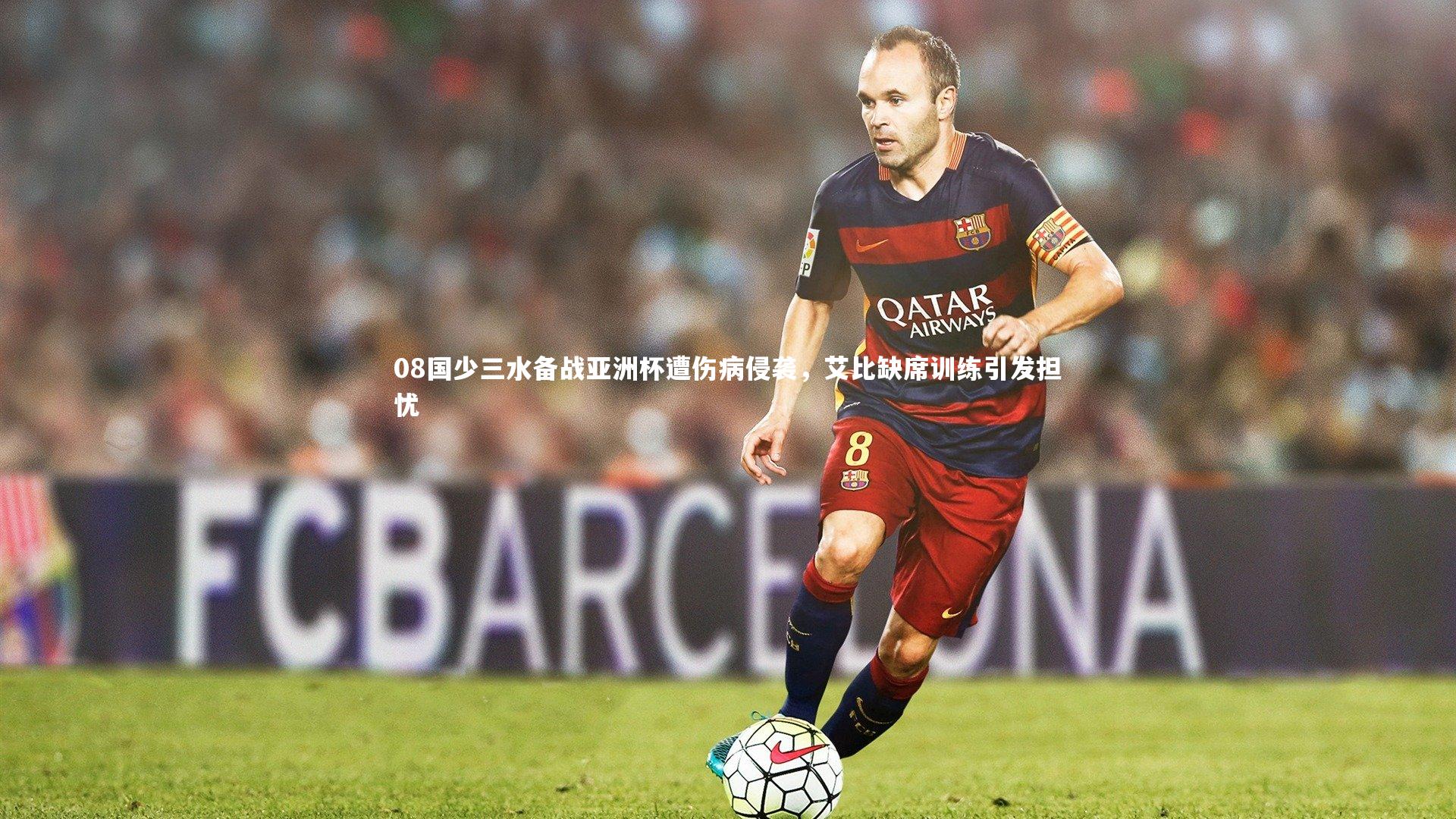 08国少三水备战亚洲杯遭伤病侵袭，艾比缺席训练引发担忧