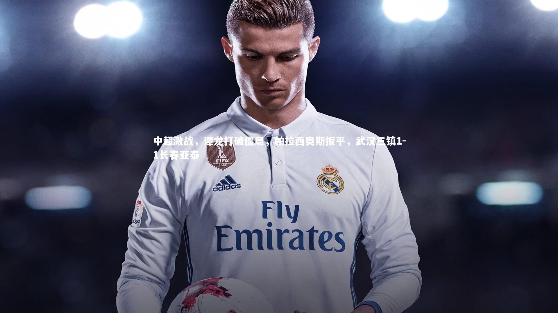 中超激战，谭龙打破僵局，帕拉西奥斯扳平，武汉三镇1-1长春亚泰