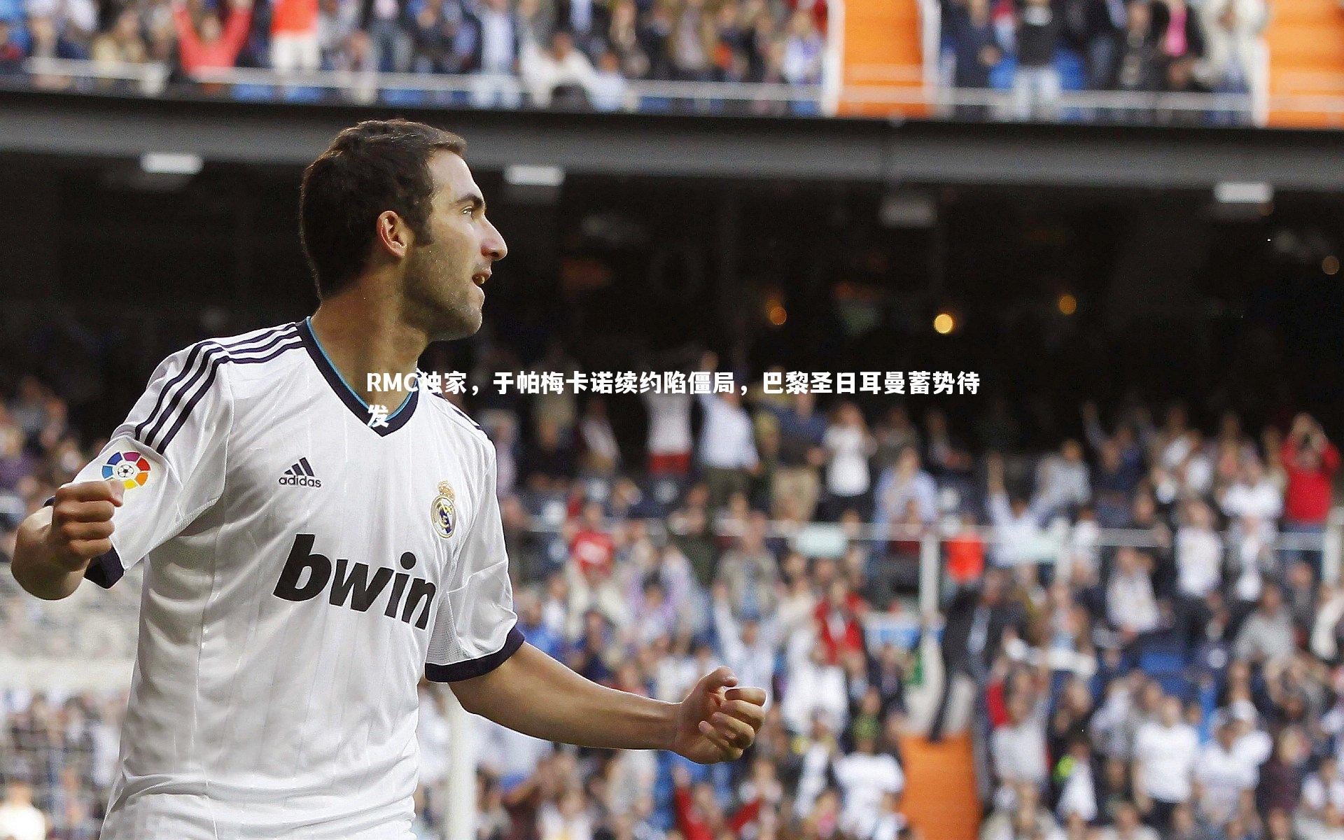 RMC独家,于帕梅卡诺续约陷僵局,巴黎圣日耳曼蓄势待发