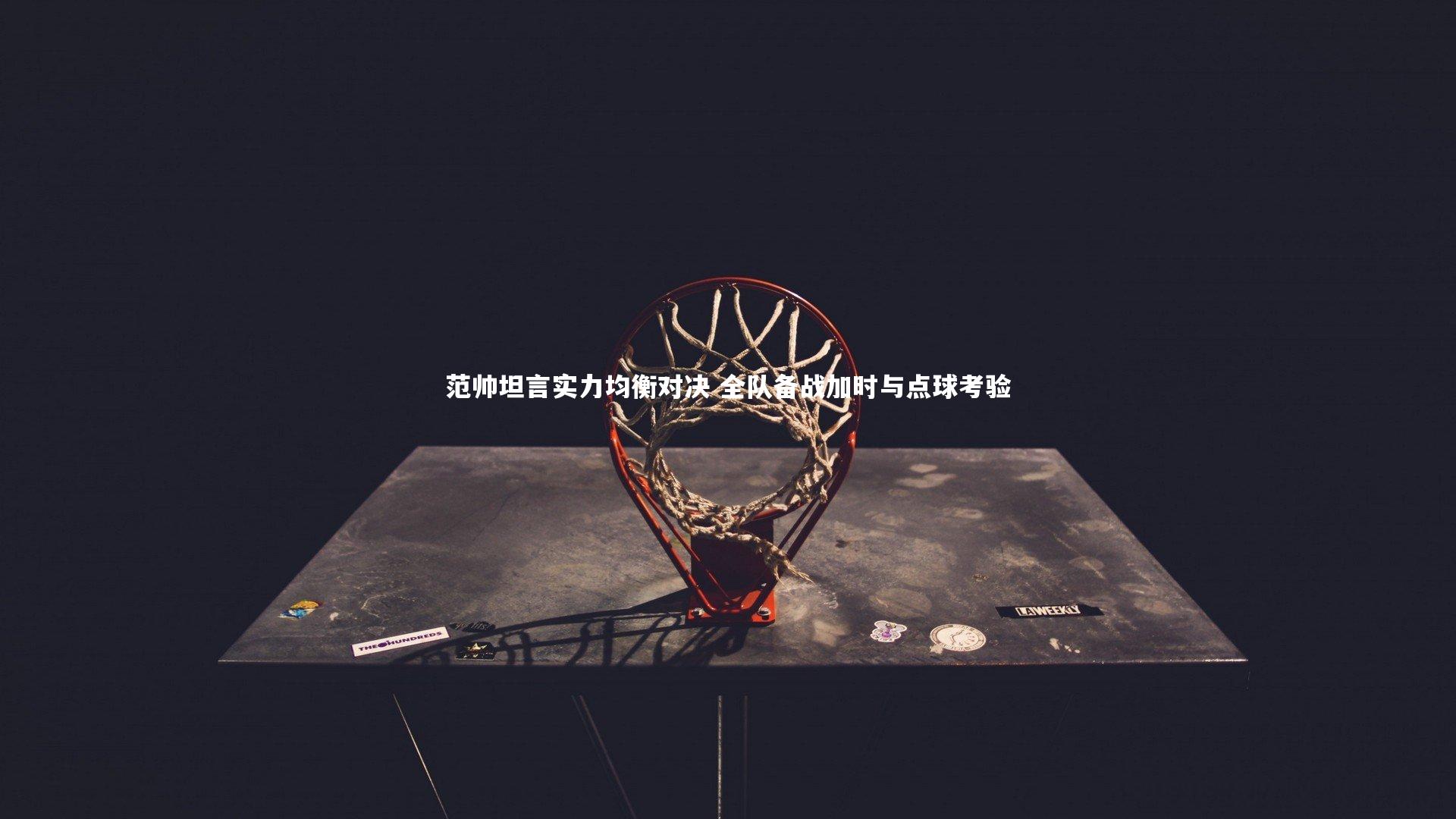 范帅坦言实力均衡对决 全队备战加时与点球考验